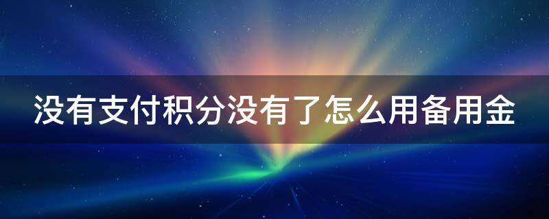 没有支付积分没有了怎么用备用金（没有积分了怎么取用备用金）
