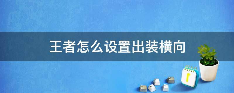 王者怎么设置出装横向（王者荣耀如何设置横向出装）
