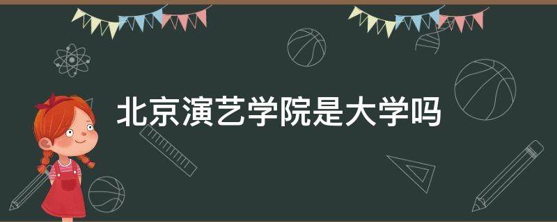 北京演艺学院是大学吗（北京演艺学院是本科吗）