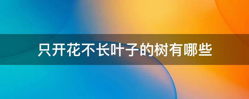 只开花不长叶子的树有哪些 开花不长叶长叶不开花是什么树
