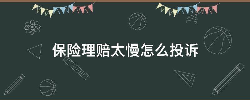 保险理赔太慢怎么投诉（保险公司理赔太慢怎么投诉）