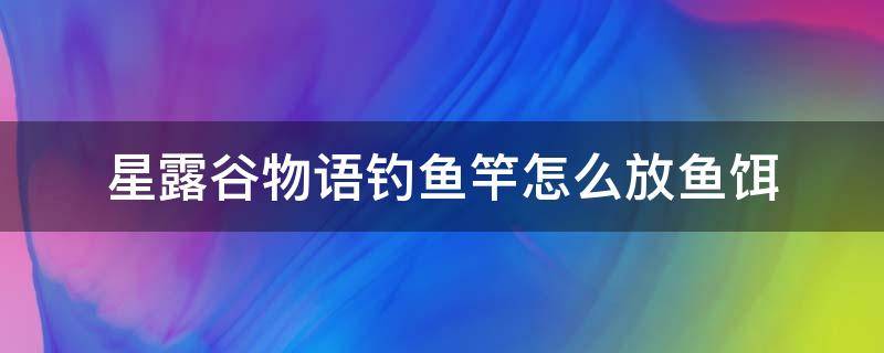 星露谷物语钓鱼竿怎么放鱼饵（星露谷物语如何在鱼竿上放鱼饵）