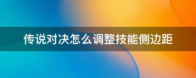 传说对决怎么调整技能侧边距 传说对决体验服怎么调整技能侧边距
