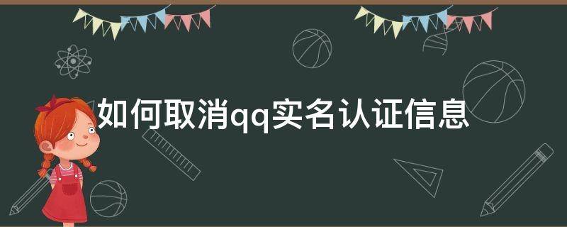 如何取消qq实名认证信息（qq怎么取消实名认证信息）