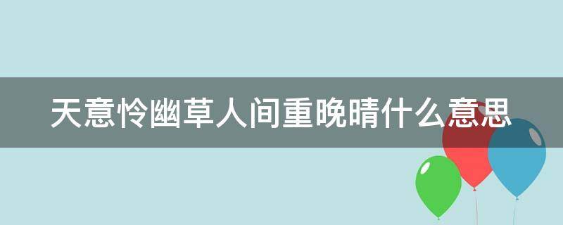 天意怜幽草人间重晚晴什么意思 天意怜幽草下一句