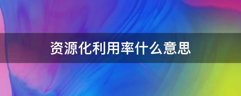 资源化利用率什么意思 资源利用率最大化