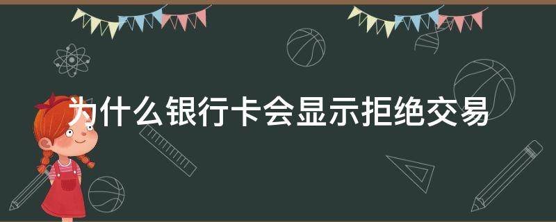 为什么银行卡会显示拒绝交易 为什么银行卡会显示拒绝交易请联系银行客服