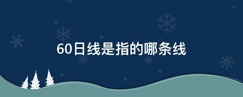 60日线是指的哪条线 60日线是指的哪条线什么颜色