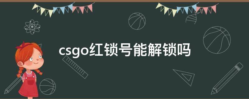 csgo红锁号能解锁吗（csgo红锁号解封）