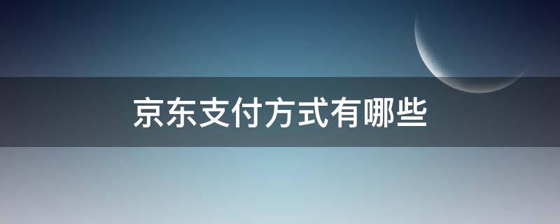 京东支付方式有哪些（京东商城的支付方式）