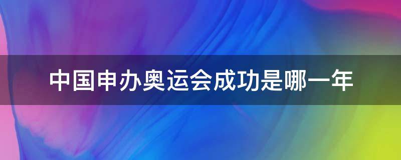 中国申办奥运会成功是哪一年（中国奥运会是哪一年申请成功的）