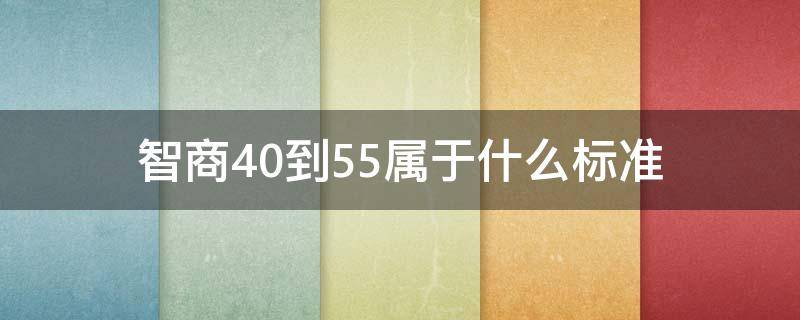 智商40到55属于什么标准（智商在40到55属于）