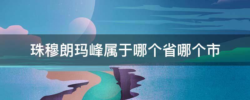 珠穆朗玛峰属于哪个省哪个市（珠穆朗玛峰在哪个省哪个地点）
