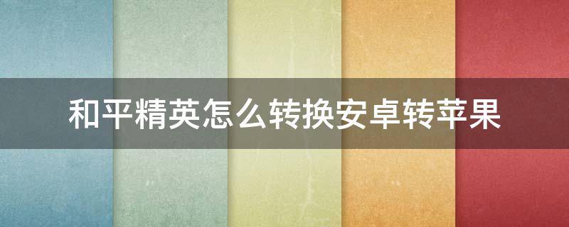 和平精英怎么转换安卓转苹果 和平精英怎么转换安卓转苹果教程