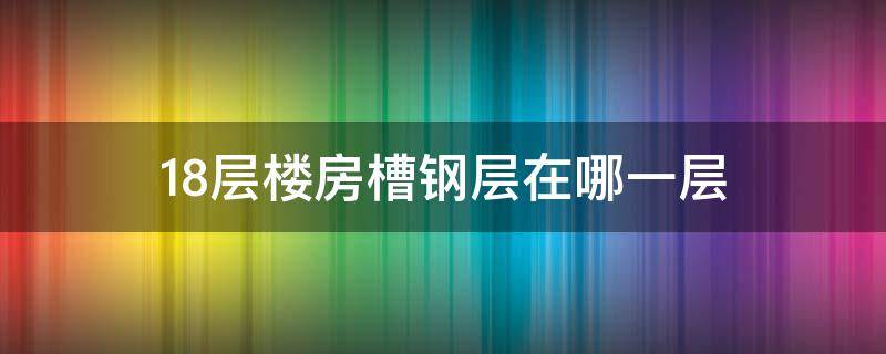 18层楼房槽钢层在哪一层 18层楼层槽钢层在哪里