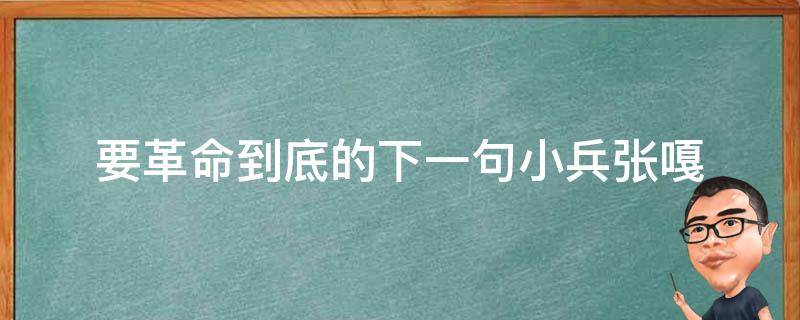 要革命到底的下一句小兵张嘎（小兵张嘎中要革命到底的下一句）