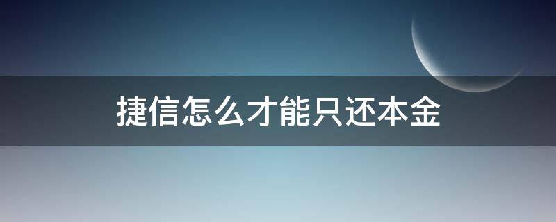 捷信怎么才能只还本金 捷信怎样才能只还本金
