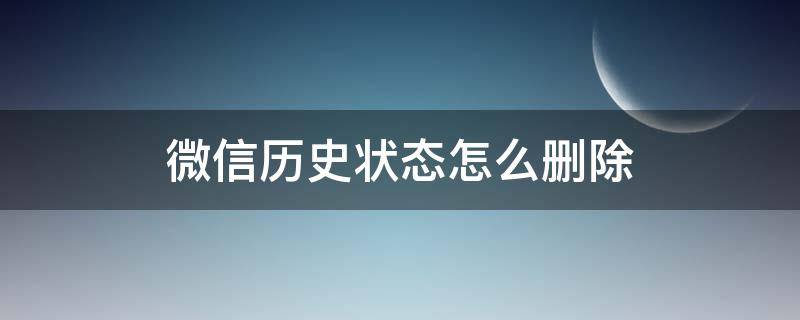 微信历史状态怎么删除（微信历史状态如何删除）