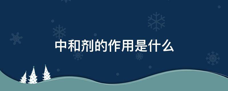 中和剂的作用是什么（涂料中和剂的作用是什么）