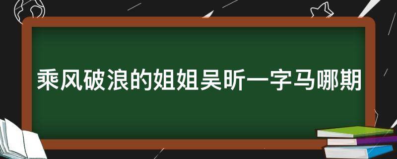 乘风破浪的姐姐吴昕一字马哪期 乘风破浪的姐姐吴昕跳舞视频