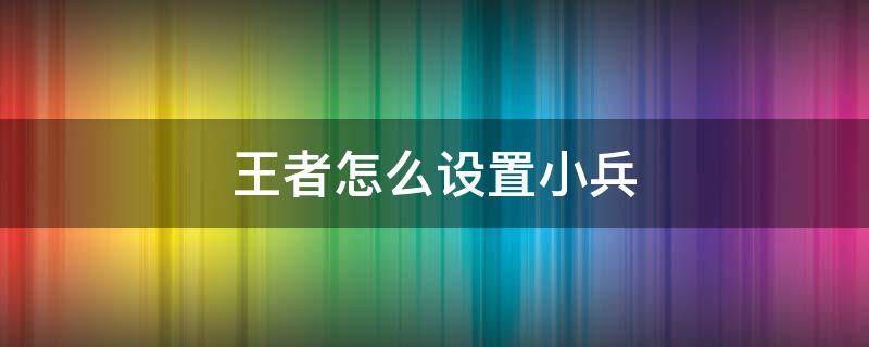 王者怎么设置小兵（王者操作设置如何设置英雄小兵大小）