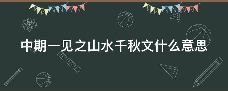 中期一见之山水千秋文什么意思（中期一键只山水千秋闻意思）