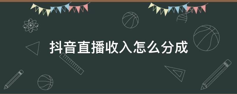 抖音直播收入怎么分成 抖音直播收入怎么分成2020年