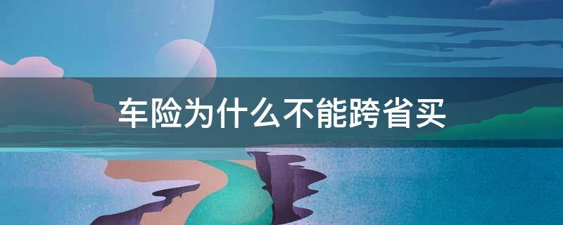 车险为什么不能跨省买 车险可以省内跨市买吗