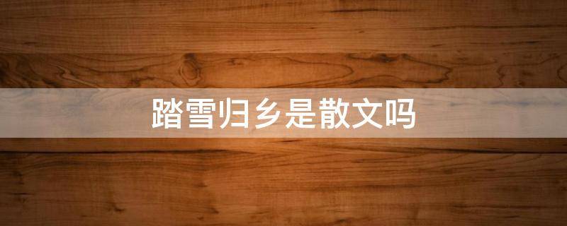 踏雪归乡是散文吗 踏雪归乡阅读小作文
