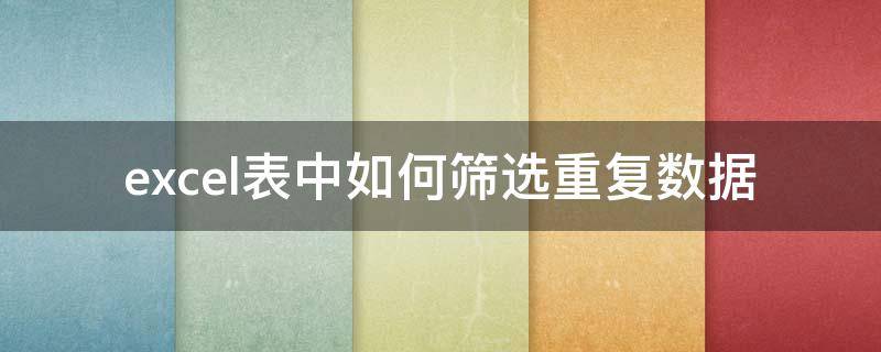 excel表中如何筛选重复数据（excel表中如何筛选重复数据并标出颜色）
