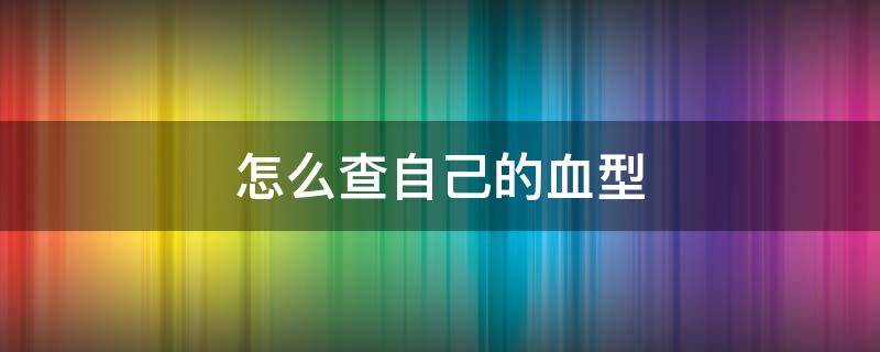 怎么查自己的血型（怎么查自己的血型记录）