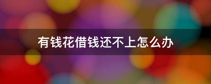 有钱花借钱还不上怎么办 有钱花借款还不了怎么办
