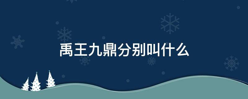 禹王九鼎分别叫什么 大禹铸九鼎的含义