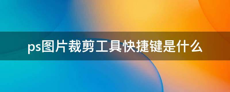 ps图片裁剪工具快捷键是什么 ps的裁剪工具快捷键