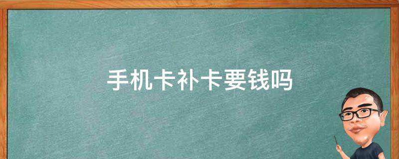 手机卡补卡要钱吗 移动手机卡补卡要钱吗