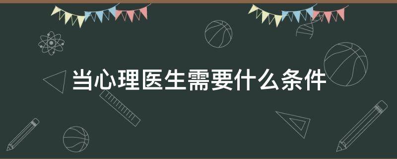 当心理医生需要什么条件 当心理医生的条件