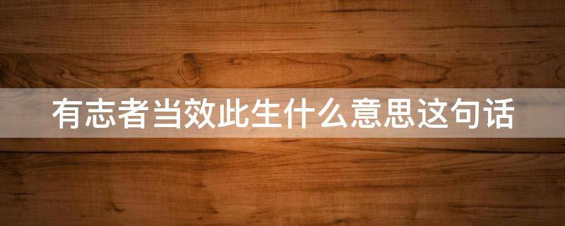 有志者当效此生什么意思这句话（有志者当效此生是什么意思解释）