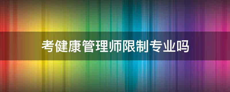 考健康管理师限制专业吗 考健康管理师有专业限制吗