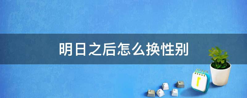明日之后怎么换性别（明日之后可以更换性别吗）