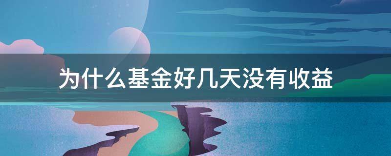 为什么基金好几天没有收益 基金哪几天没有收益