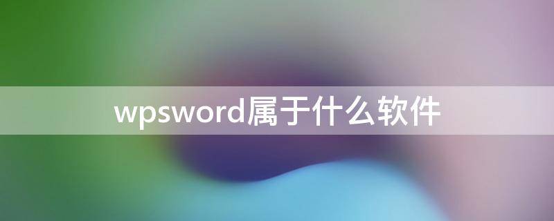 wpsword属于什么软件 WPS软件属于