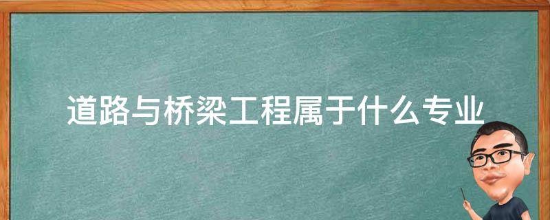 道路与桥梁工程属于什么专业 道路与桥梁专业包括哪些