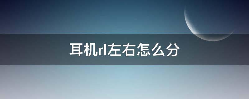 耳机rl左右怎么分（蓝牙耳机rl左右怎么分）