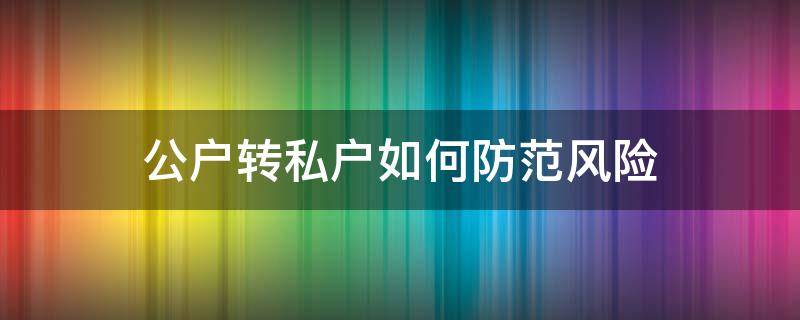 公户转私户如何防范风险（私户转到公户有什么风险）