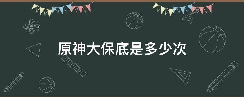 原神大保底是多少次（原神大保底是多少钱）