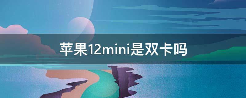 苹果12mini是双卡吗 苹果12mini是双卡吗知乎