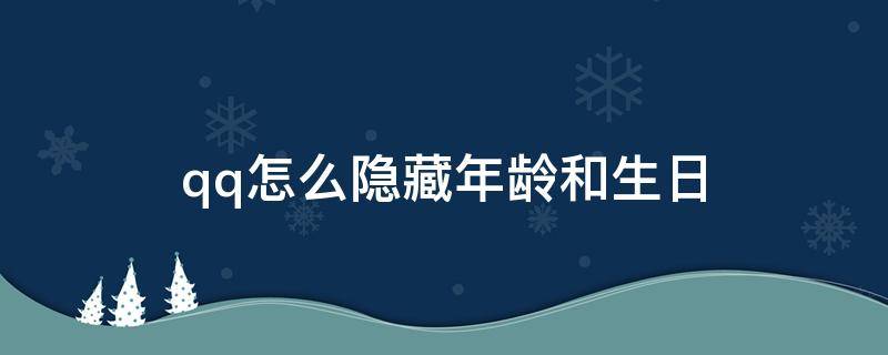 qq怎么隐藏年龄和生日（qq怎么隐藏年龄和生日性别）