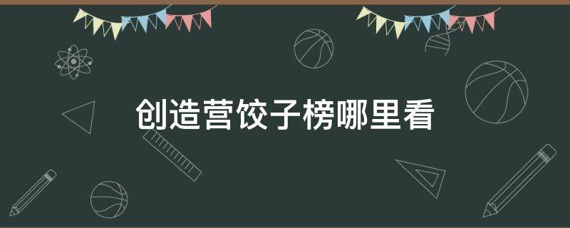 创造营饺子榜哪里看（创造101赛时饺子榜）