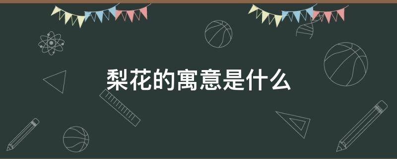梨花的寓意是什么（梨花的蕴意）