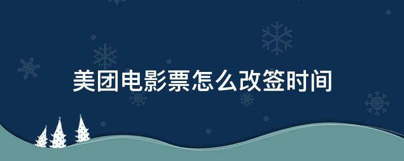 美团电影票怎么改签时间（美团上电影票怎么改签时间）